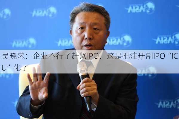 吴晓求：企业不行了赶紧IPO，这是把注册制IPO“ICU”化了