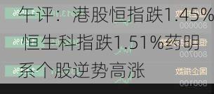 午评：港股恒指跌1.45% 恒生科指跌1.51%药明系个股逆势高涨