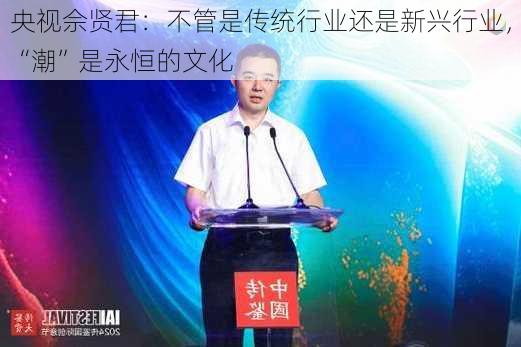 央视佘贤君：不管是传统行业还是新兴行业，“潮”是永恒的文化