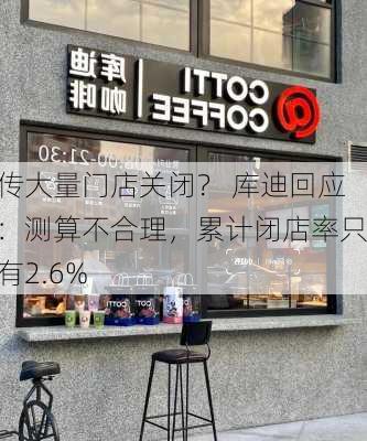 传大量门店关闭？ 库迪回应：测算不合理，累计闭店率只有2.6%