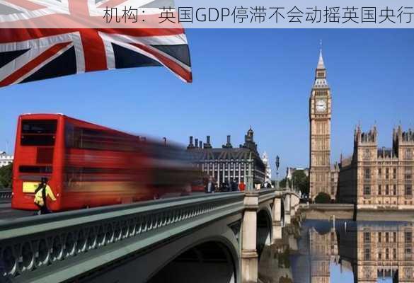 机构：英国GDP停滞不会动摇英国央行