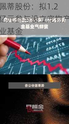 佩蒂股份：拟1.2亿元参与设立宠物产业基金