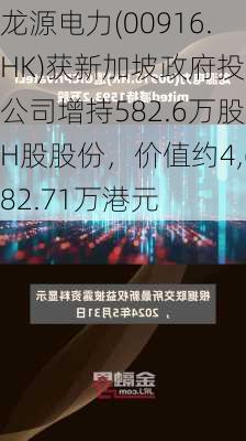 龙源电力(00916.HK)获新加坡政府投资公司增持582.6万股H股股份，价值约4,682.71万港元