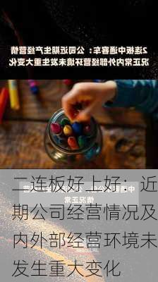 二连板好上好：近期公司经营情况及内外部经营环境未发生重大变化