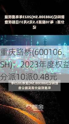 重庆路桥(600106.SH)：2023年度权益分派10派0.48元