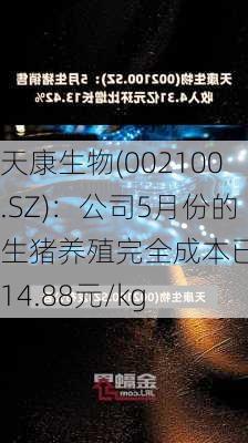 天康生物(002100.SZ)：公司5月份的生猪养殖完全成本已降至14.88元/kg