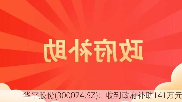 华平股份(300074.SZ)：收到政府补助141万元