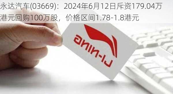 永达汽车(03669)：2024年6月12日斥资179.04万港元回购100万股，价格区间1.78-1.8港元