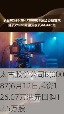 太古股份公司B(00087)6月12日斥资126.07万港元回购12.5万股