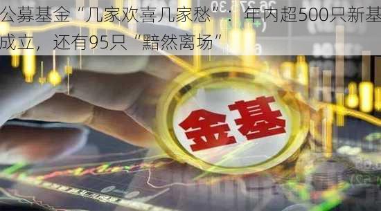 公募基金“几家欢喜几家愁”：年内超500只新基成立，还有95只“黯然离场”