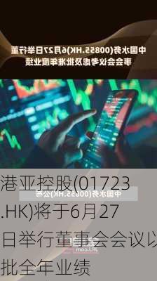 港亚控股(01723.HK)将于6月27日举行董事会会议以审批全年业绩