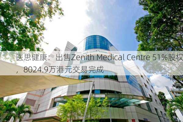 医思健康：出售Zenith Medical Centre 51%股权，8024.9万港元交易完成