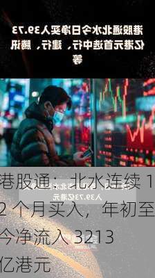 港股通：北水连续 12 个月买入，年初至今净流入 3213 亿港元