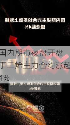 国内期市夜盘开盘 丁二烯主力合约涨超4%