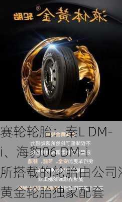 赛轮轮胎：秦L DM-i、海豹06 DM-i所搭载的轮胎由公司液体黄金轮胎独家配套