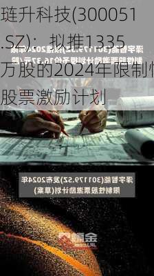 琏升科技(300051.SZ)：拟推1335万股的2024年限制性股票激励计划