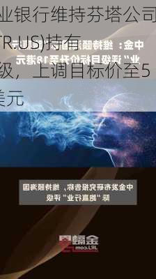 丰业银行维持芬塔公司(VTR.US)持有评级，上调目标价至52美元