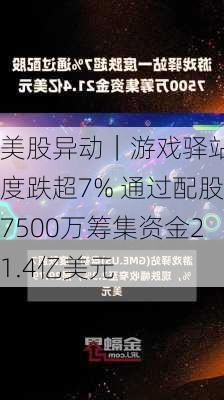 美股异动｜游戏驿站一度跌超7% 通过配股7500万筹集资金21.4亿美元