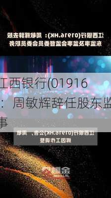 江西银行(01916)：周敏辉辞任股东监事