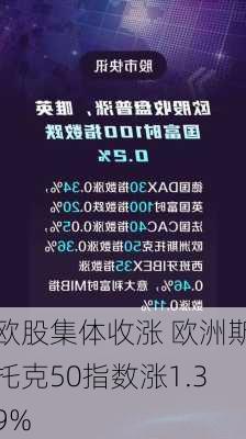 欧股集体收涨 欧洲斯托克50指数涨1.39%