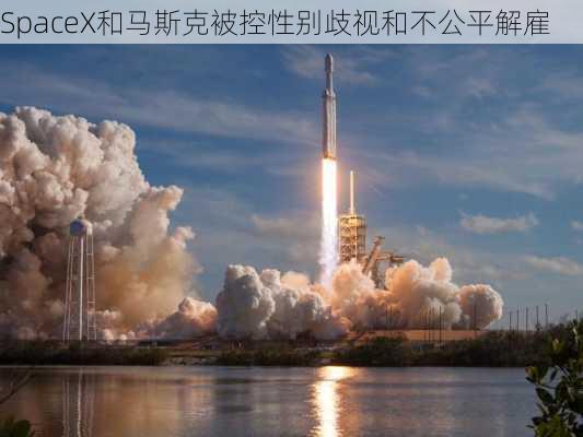 SpaceX和马斯克被控性别歧视和不公平解雇