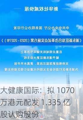 大健康国际：拟 1070 万港元配发 1.335 亿股认购股份