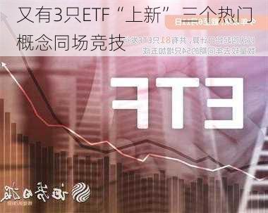 又有3只ETF“上新” 三个热门概念同场竞技