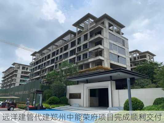 远洋建管代建郑州中能荣府项目完成顺利交付