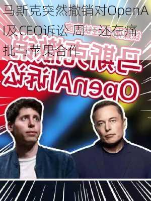 马斯克突然撤销对OpenAI及CEO诉讼 周一还在痛批与苹果合作