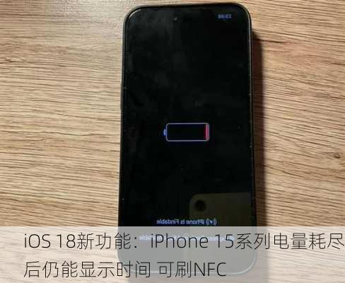 iOS 18新功能：iPhone 15系列电量耗尽后仍能显示时间 可刷NFC