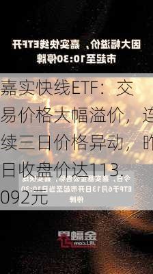 嘉实快线ETF：交易价格大幅溢价，连续三日价格异动，昨日收盘价达113.092元