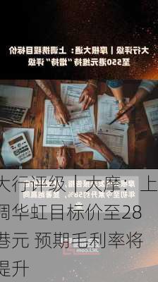 大行评级｜大摩：上调华虹目标价至28港元 预期毛利率将提升