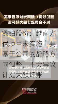 鑫铂股份：越南光伏项目未实施主要基于公司的战略方向调整，不会导致计提大额坏账