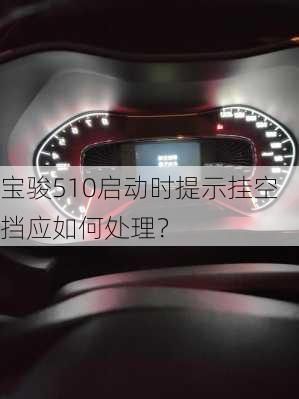 宝骏510启动时提示挂空挡应如何处理？