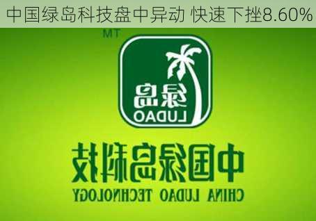 中国绿岛科技盘中异动 快速下挫8.60%