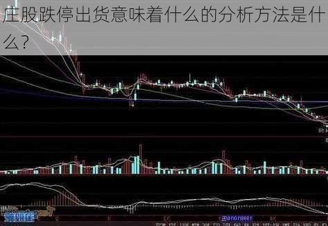 庄股跌停出货意味着什么的分析方法是什么？