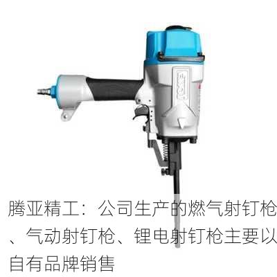 腾亚精工：公司生产的燃气射钉枪、气动射钉枪、锂电射钉枪主要以自有品牌销售