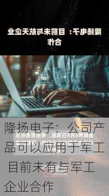 隆扬电子：公司产品可以应用于军工 目前未有与军工企业合作