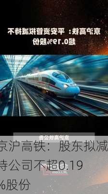 京沪高铁：股东拟减持公司不超0.19%股份