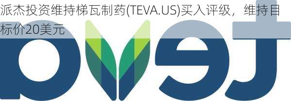 派杰投资维持梯瓦制药(TEVA.US)买入评级，维持目标价20美元