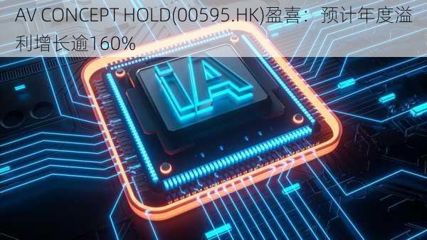 AV CONCEPT HOLD(00595.HK)盈喜：预计年度溢利增长逾160%