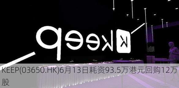 KEEP(03650.HK)6月13日耗资93.5万港元回购12万股