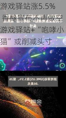 游戏驿站涨5.5% 香橼宣布不再做空游戏驿站+“咆哮小猫”或削减头寸