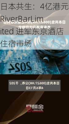 日本共生：4亿港元收购RiverBarLimited 进军东京酒店住宿市场