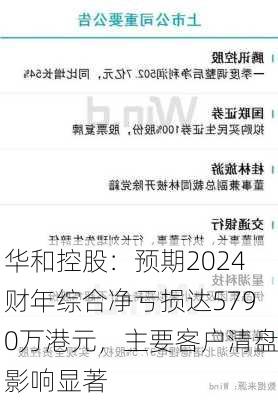 华和控股：预期2024财年综合净亏损达5790万港元，主要客户清盘影响显著