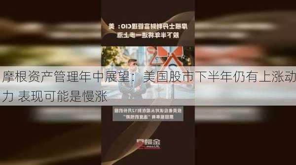 摩根资产管理年中展望：美国股市下半年仍有上涨动力 表现可能是慢涨