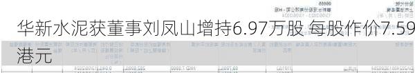 华新水泥获董事刘凤山增持6.97万股 每股作价7.59港元