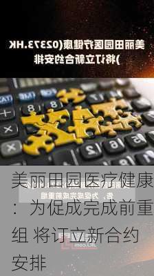 美丽田园医疗健康：为促成完成前重组 将订立新合约安排