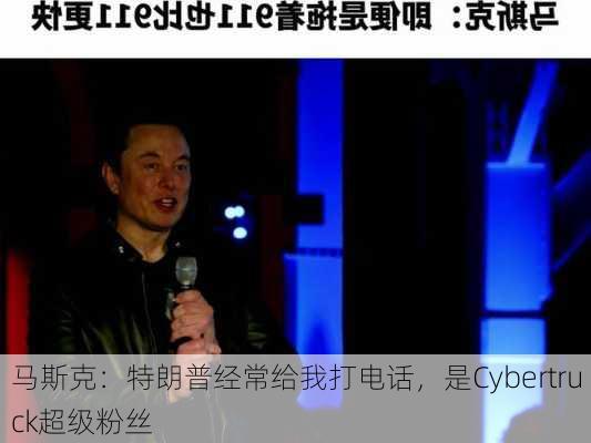 马斯克：特朗普经常给我打电话，是Cybertruck超级粉丝