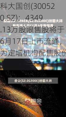 科大国创(300520.SZ)：4349.13万股限售股将于6月17日上市流通，为定增机构配售股份